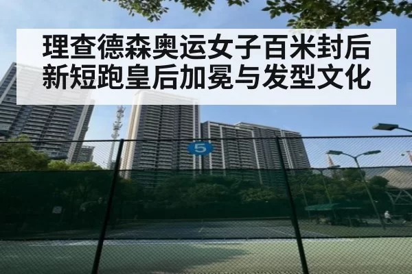 理查德森奥运女子百米封后 新短跑皇后加冕与发型文化