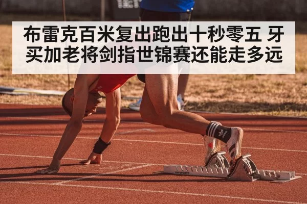 布雷克百米复出跑出十秒零五 牙买加老将剑指世锦赛还能走多远