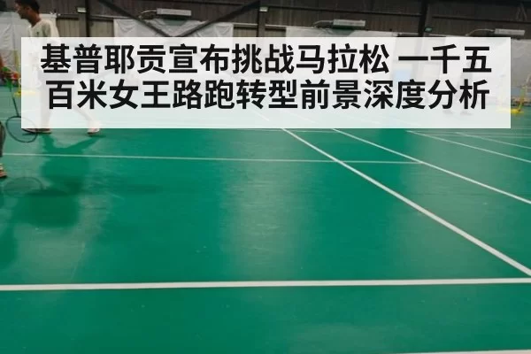 基普耶贡宣布挑战马拉松 一千五百米女王路跑转型前景深度分析