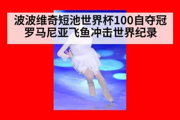 波波维奇短池世界杯100自夺冠 罗马尼亚飞鱼冲击世界纪录